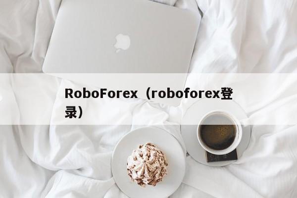 RoboForex（roboforex登录）
