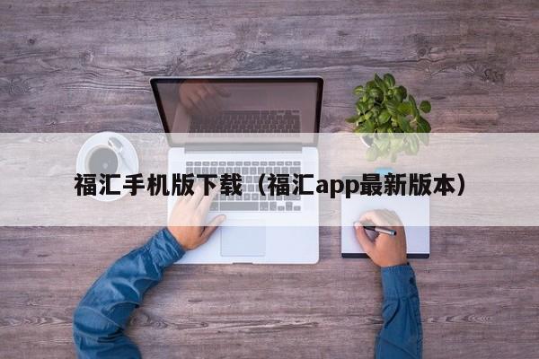 福汇手机版下载（福汇app最新版本）