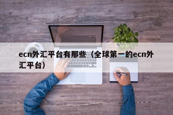 ecn外汇平台有那些（全球第一的ecn外汇平台）