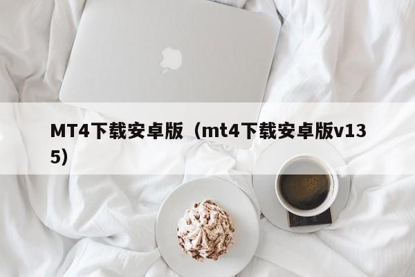MT4下载安卓版（mt4下载安卓版v135）