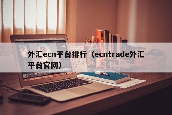 外汇ecn平台排行（ecntrade外汇平台官网）