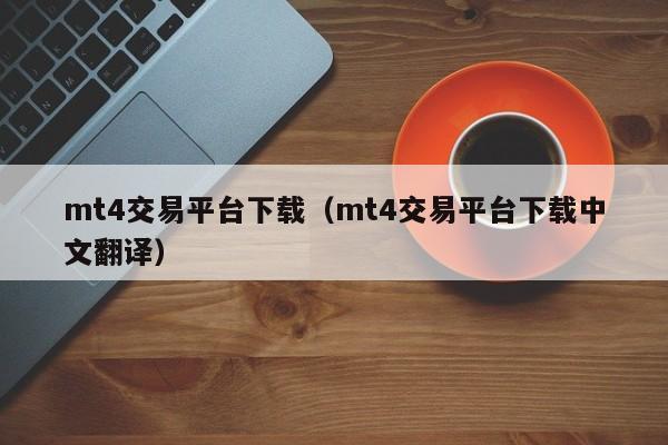mt4交易平台下载（mt4交易平台下载中文翻译）