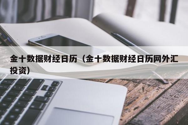 金十数据财经日历（金十数据财经日历网外汇投资）