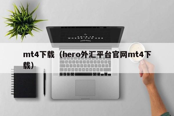 mt4下载（hero外汇平台官网mt4下载）