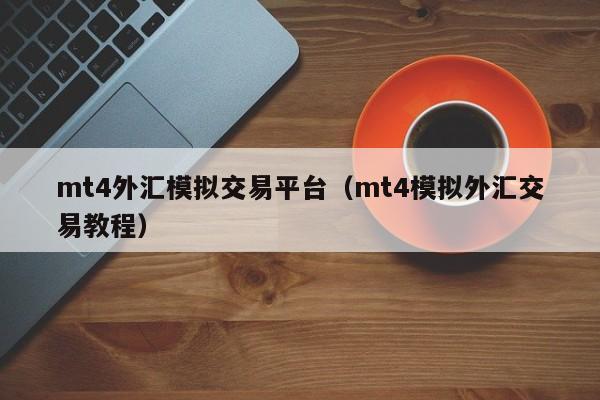 mt4外汇模拟交易平台（mt4模拟外汇交易教程）