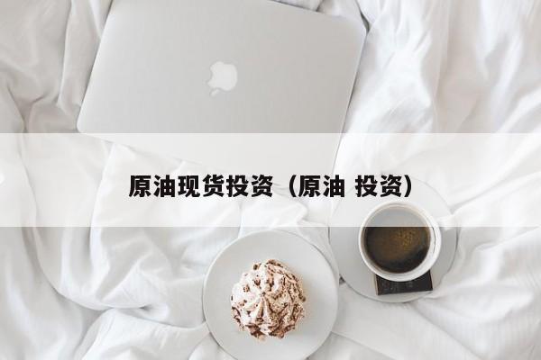 原油现货投资（原油 投资）