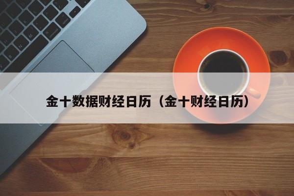 金十数据财经日历（金十财经日历）