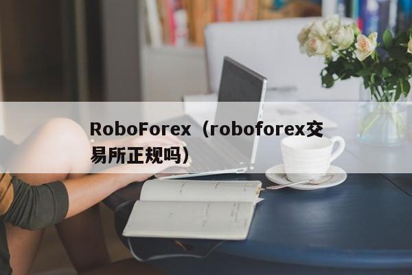 RoboForex（roboforex交易所正规吗）