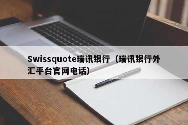 Swissquote瑞讯银行（瑞讯银行外汇平台官网电话）