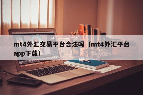 mt4外汇交易平台合法吗（mt4外汇平台app下载）