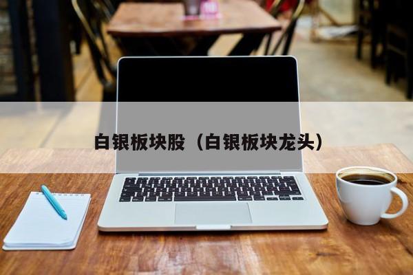白银板块股（白银板块龙头）
