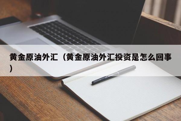 黄金原油外汇（黄金原油外汇投资是怎么回事）