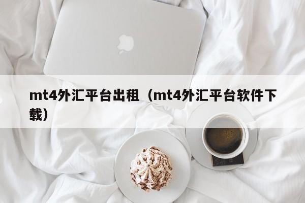 mt4外汇平台出租（mt4外汇平台软件下载）