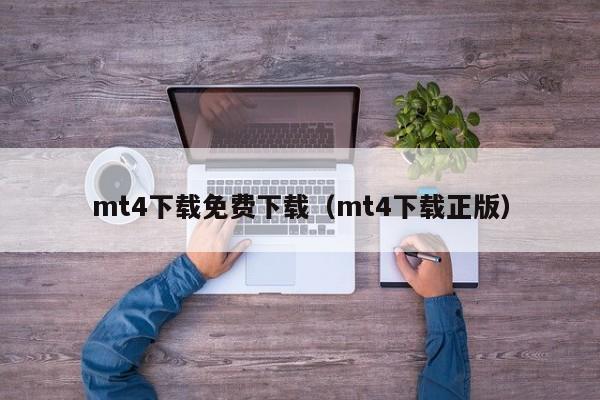 mt4下载免费下载（mt4下载正版）