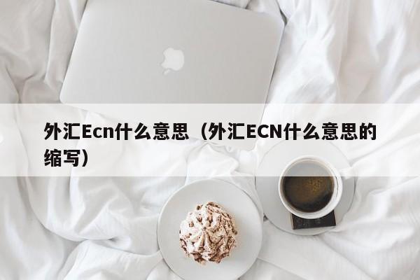 外汇Ecn什么意思（外汇ECN什么意思的缩写）