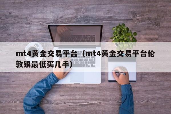 mt4黄金交易平台（mt4黄金交易平台伦敦银最低买几手）