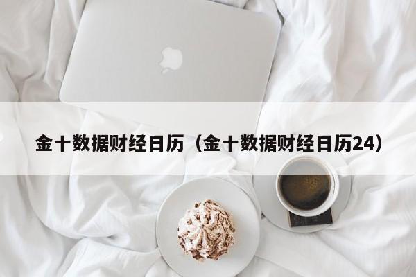 金十数据财经日历（金十数据财经日历24）