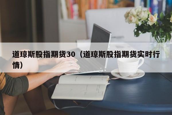 道琼斯股指期货30（道琼斯股指期货实时行情）