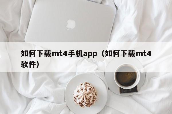 如何下载mt4手机app（如何下载mt4软件）