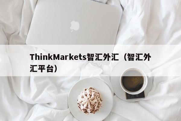ThinkMarkets智汇外汇（智汇外汇平台）