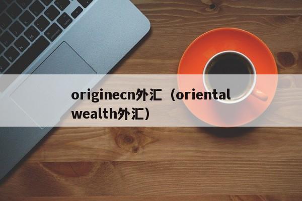 originecn外汇（orientalwealth外汇）