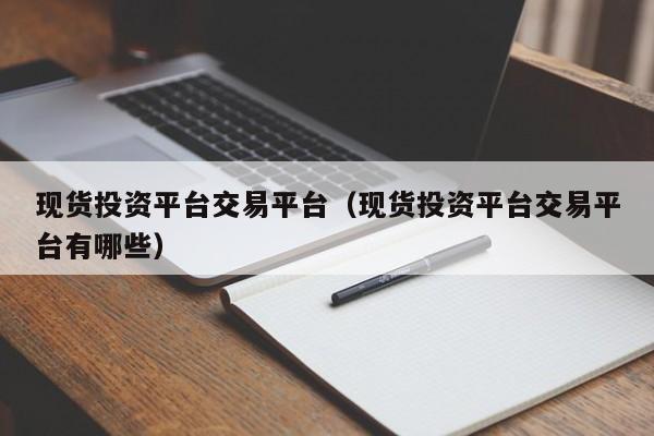 现货投资平台交易平台（现货投资平台交易平台有哪些）
