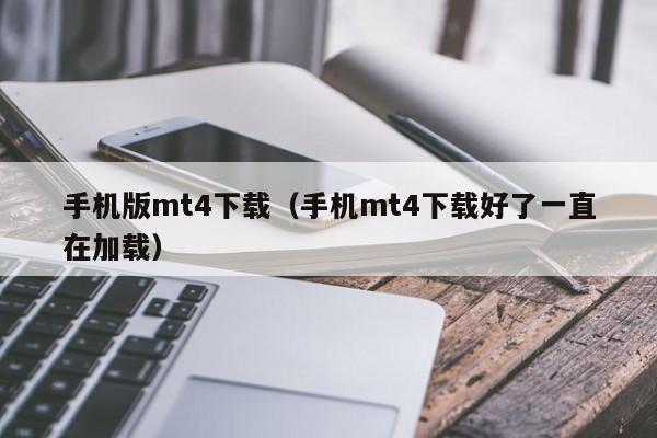 手机版mt4下载（手机mt4下载好了一直在加载）