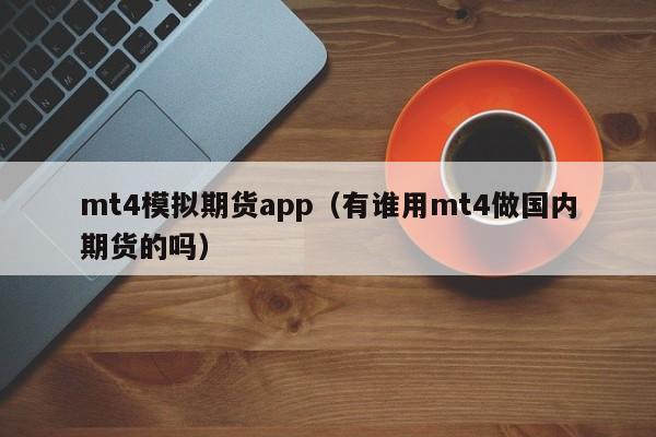 mt4模拟期货app（有谁用mt4做国内期货的吗）