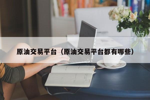 原油交易平台（原油交易平台都有哪些）