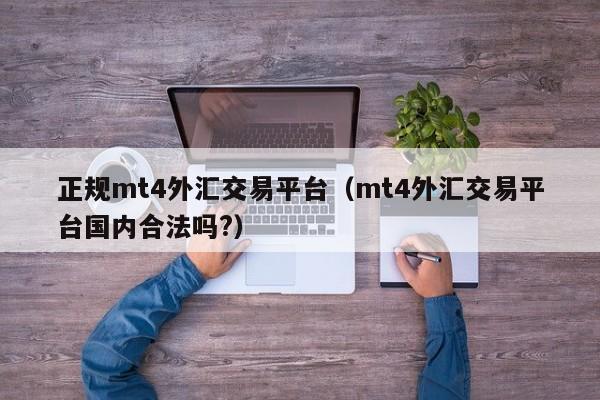 正规mt4外汇交易平台（mt4外汇交易平台国内合法吗?）