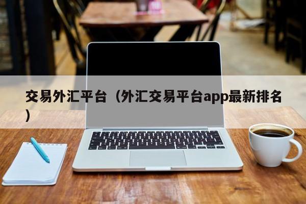 交易外汇平台（外汇交易平台app最新排名）