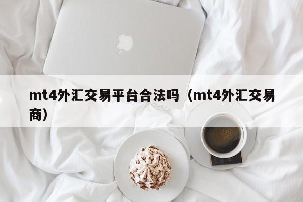 mt4外汇交易平台合法吗（mt4外汇交易商）