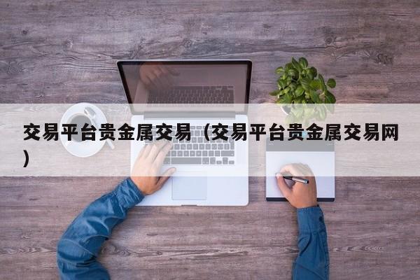 交易平台贵金属交易（交易平台贵金属交易网）