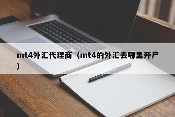 mt4外汇代理商（mt4的外汇去哪里开户）