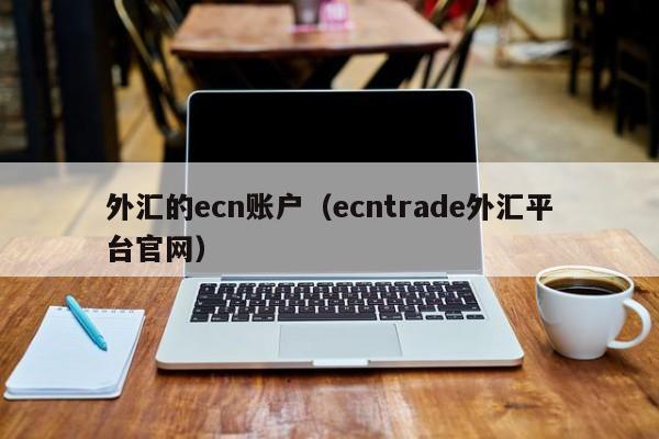 外汇的ecn账户（ecntrade外汇平台官网）