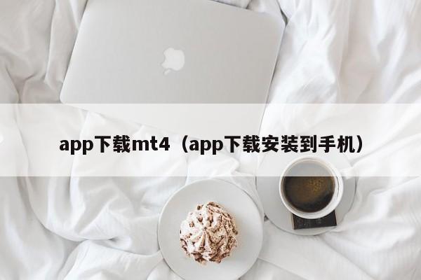 app下载mt4（app下载安装到手机）