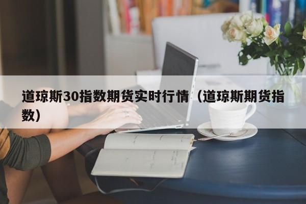 道琼斯30指数期货实时行情（道琼斯期货指数）