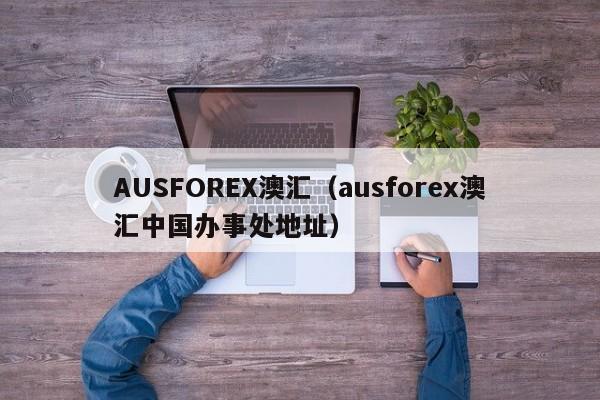 AUSFOREX澳汇（ausforex澳汇中国办事处地址）