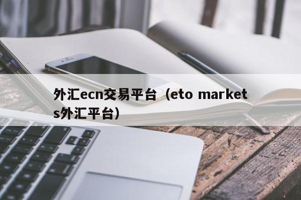 外汇ecn交易平台（eto markets外汇平台）