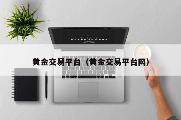 黄金交易平台（黄金交易平台网）