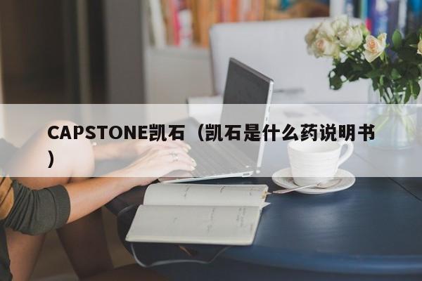 CAPSTONE凯石（凯石是什么药说明书）