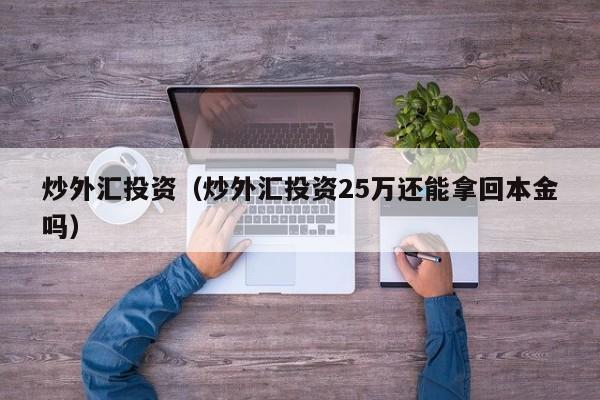 炒外汇投资（炒外汇投资25万还能拿回本金吗）