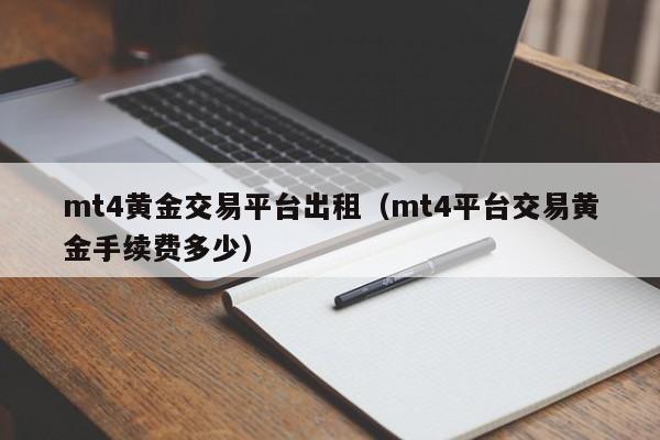 mt4黄金交易平台出租（mt4平台交易黄金手续费多少）