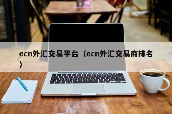 ecn外汇交易平台（ecn外汇交易商排名）