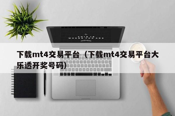 下载mt4交易平台（下载mt4交易平台大乐透开奖号码）