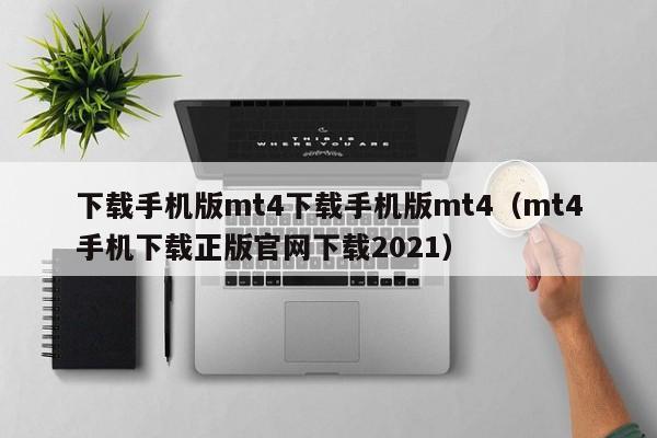 下载手机版mt4下载手机版mt4（mt4手机下载正版官网下载2021）