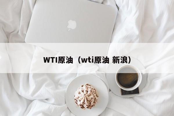 WTI原油（wti原油 新浪）