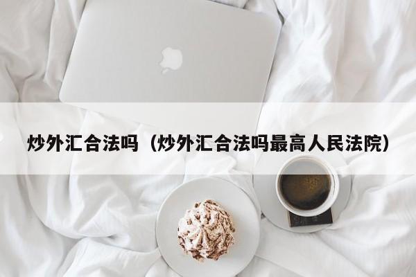 炒外汇合法吗（炒外汇合法吗最高人民法院）
