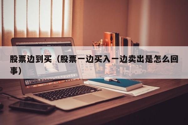 股票边到买（股票一边买入一边卖出是怎么回事）