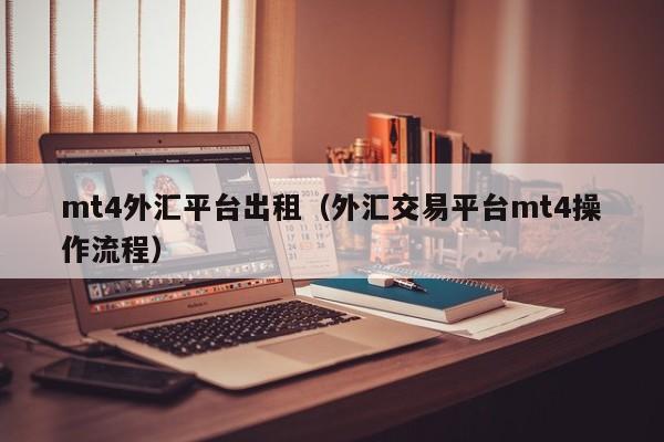 mt4外汇平台出租（外汇交易平台mt4操作流程）